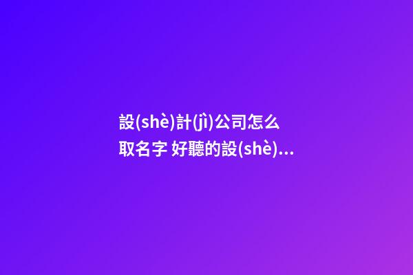 設(shè)計(jì)公司怎么取名字 好聽的設(shè)計(jì)公司名字-第1張-公司起名-玄機(jī)派